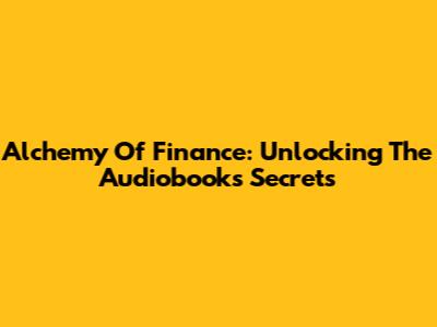 Alchemy Of Finance: Unlocking The Audiobook's Secrets