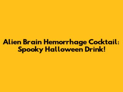Alien Brain Hemorrhage Cocktail: Spooky Halloween Drink!