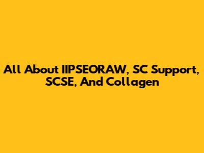 All About IIPSEORAW, SC Support, SCSE, And Collagen