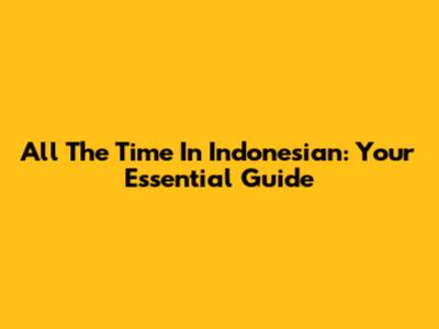 All The Time In Indonesian: Your Essential Guide