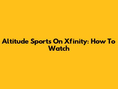 Altitude Sports On Xfinity: How To Watch