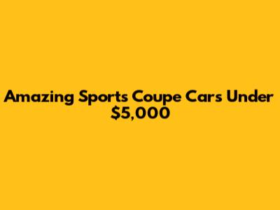 Amazing Sports Coupe Cars Under $5,000