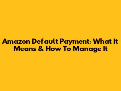 Amazon Default Payment: What It Means & How To Manage It
