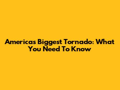 America's Biggest Tornado: What You Need To Know