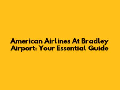 American Airlines At Bradley Airport: Your Essential Guide