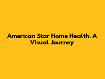 American Star Home Health: A Visual Journey