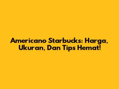 Americano Starbucks: Harga, Ukuran, Dan Tips Hemat!