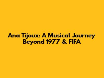 Ana Tijoux: A Musical Journey Beyond 1977 & FIFA