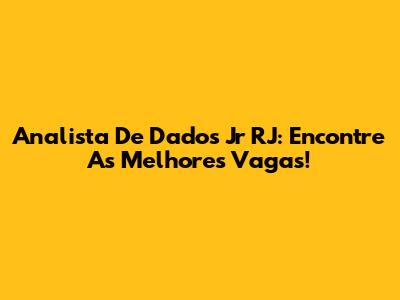 Analista De Dados Jr RJ: Encontre As Melhores Vagas!