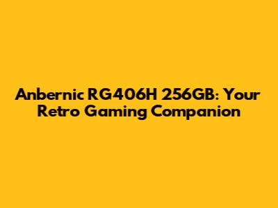 Anbernic RG406H 256GB: Your Retro Gaming Companion
