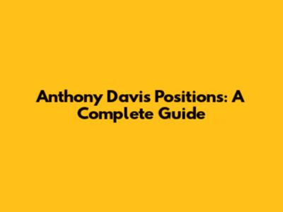 Anthony Davis Positions: A Complete Guide