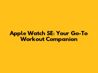 Apple Watch SE: Your Go-To Workout Companion