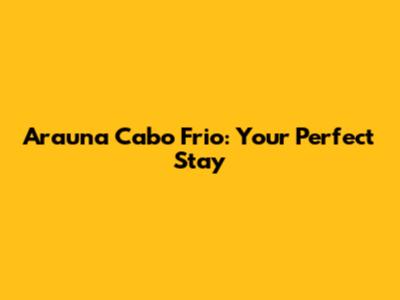 Arauna Cabo Frio: Your Perfect Stay