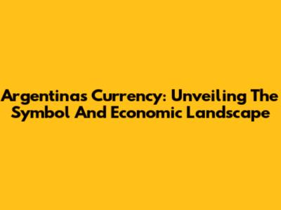 Argentina's Currency: Unveiling The Symbol And Economic Landscape
