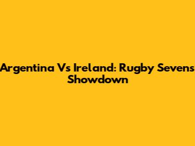 Argentina Vs Ireland: Rugby Sevens Showdown