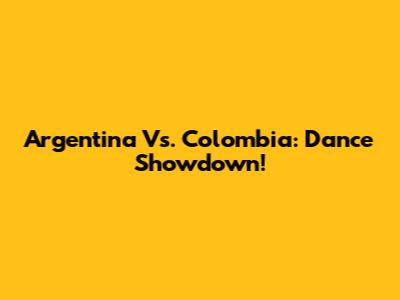 Argentina Vs. Colombia: Dance Showdown!