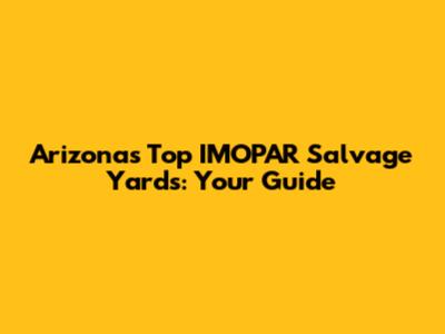 Arizona's Top IMOPAR Salvage Yards: Your Guide