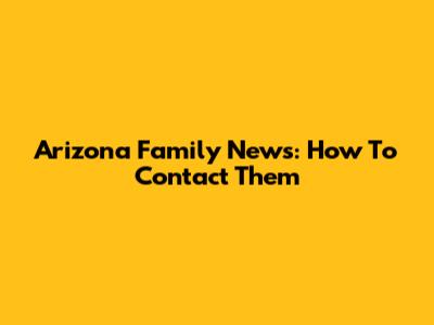 Arizona Family News: How To Contact Them