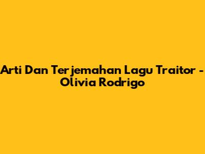 Arti Dan Terjemahan Lagu Traitor - Olivia Rodrigo