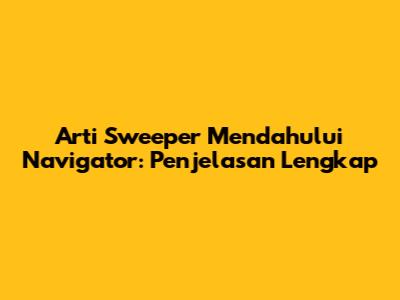 Arti Sweeper Mendahului Navigator: Penjelasan Lengkap