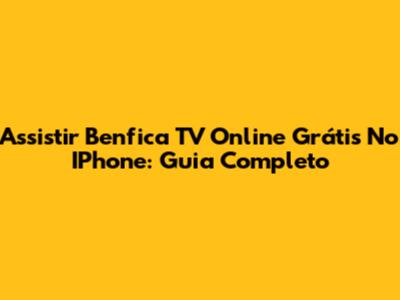 Assistir Benfica TV Online Grátis No IPhone: Guia Completo