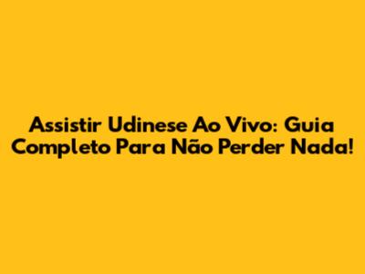 Assistir Udinese Ao Vivo: Guia Completo Para Não Perder Nada!
