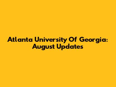 Atlanta University Of Georgia: August Updates