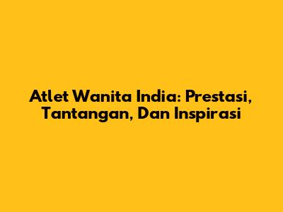 Atlet Wanita India: Prestasi, Tantangan, Dan Inspirasi