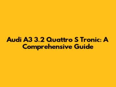 Audi A3 3.2 Quattro S Tronic: A Comprehensive Guide