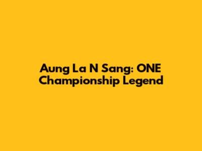 Aung La N Sang: ONE Championship Legend