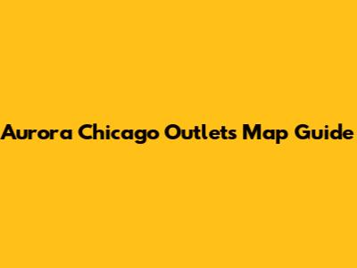 Aurora Chicago Outlets Map Guide