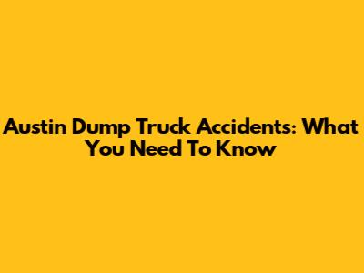 Austin Dump Truck Accidents: What You Need To Know