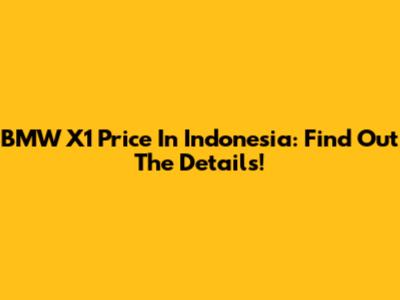 BMW X1 Price In Indonesia: Find Out The Details!