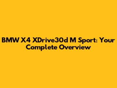 BMW X4 XDrive30d M Sport: Your Complete Overview