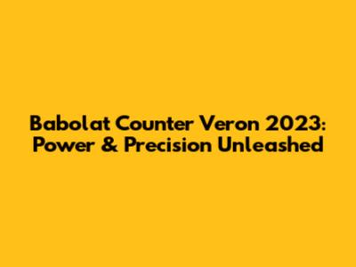 Babolat Counter Veron 2023: Power & Precision Unleashed