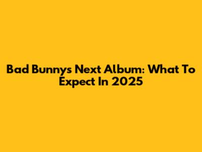 Bad Bunny's Next Album: What To Expect In 2025