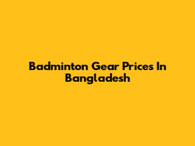 Badminton Gear Prices In Bangladesh