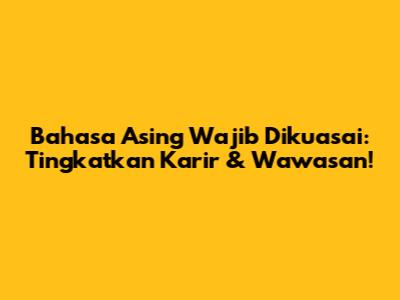 Bahasa Asing Wajib Dikuasai: Tingkatkan Karir & Wawasan!