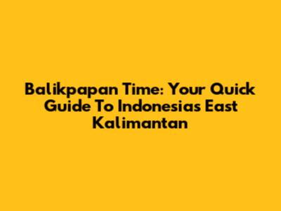 Balikpapan Time: Your Quick Guide To Indonesia's East Kalimantan