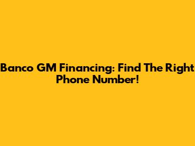 Banco GM Financing: Find The Right Phone Number!