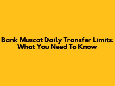 Bank Muscat Daily Transfer Limits: What You Need To Know