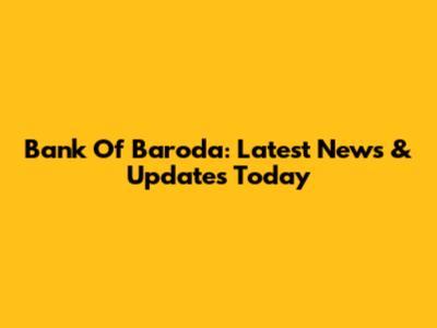Bank Of Baroda: Latest News & Updates Today