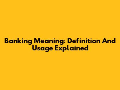 Banking Meaning: Definition And Usage Explained