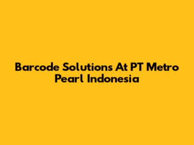 Barcode Solutions At PT Metro Pearl Indonesia