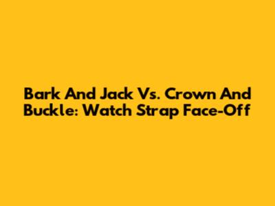 Bark And Jack Vs. Crown And Buckle: Watch Strap Face-Off