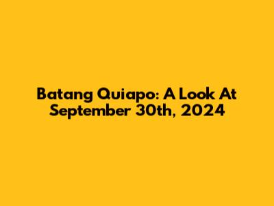 Batang Quiapo: A Look At September 30th, 2024
