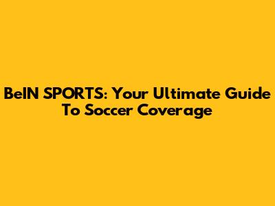BeIN SPORTS: Your Ultimate Guide To Soccer Coverage