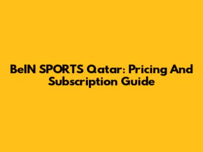 BeIN SPORTS Qatar: Pricing And Subscription Guide