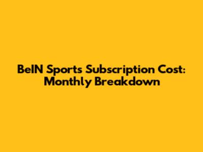 BeIN Sports Subscription Cost: Monthly Breakdown