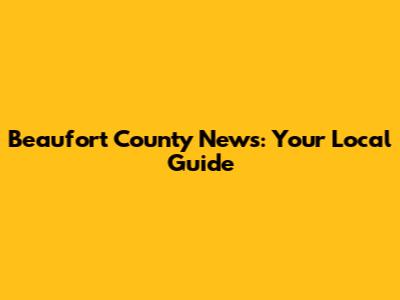 Beaufort County News: Your Local Guide